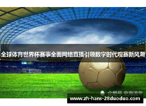 全球体育世界杯赛事全面网络直播引领数字时代观赛新风潮 全球体育世界杯赛事全面网络直播引领数字时代观赛新风潮