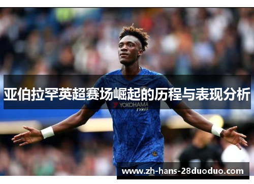 亚伯拉罕英超赛场崛起的历程与表现分析