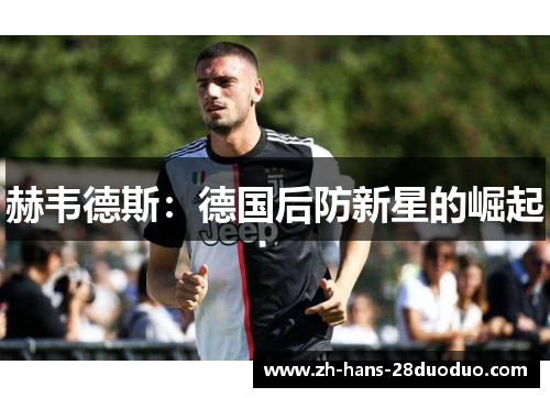 赫韦德斯:德国后防新星的崛起 赫韦德斯:德国后防新星的崛起