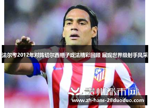 法尔考2012年对阵切尔西帽子戏法精彩回顾 展现世界级射手风采 法尔考2012年对阵切尔西帽子戏法精彩回顾 展现世界级射手风采
