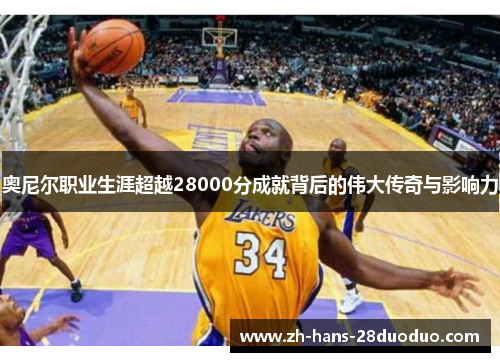 奥尼尔职业生涯超越28000分成就背后的伟大传奇与影响力 奥尼尔职业生涯超越28000分成就背后的伟大传奇与影响力