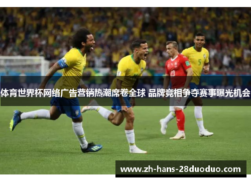 体育世界杯网络广告营销热潮席卷全球 品牌竞相争夺赛事曝光机会 体育世界杯网络广告营销热潮席卷全球 品牌竞相争夺赛事曝光机会
