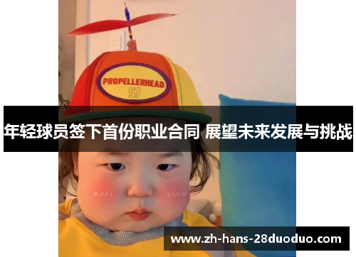 年轻球员签下首份职业合同 展望未来发展与挑战 年轻球员签下首份职业合同 展望未来发展与挑战