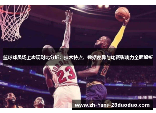 篮球球员场上表现对比分析:技术特点、数据差异与比赛影响力全面解析 篮球球员场上表现对比分析:技术特点、数据差异与比赛影响力全面解析