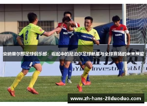 安纳普尔那足球俱乐部:崛起中的尼泊尔足球新星与全球赛场的未来展望 安纳普尔那足球俱乐部:崛起中的尼泊尔足球新星与全球赛场的未来展望
