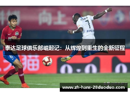 泰达足球俱乐部崛起记:从辉煌到重生的全新征程 泰达足球俱乐部崛起记:从辉煌到重生的全新征程