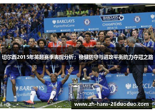 切尔西2015年英超赛季表现分析:稳健防守与进攻平衡助力夺冠之路 切尔西2015年英超赛季表现分析:稳健防守与进攻平衡助力夺冠之路