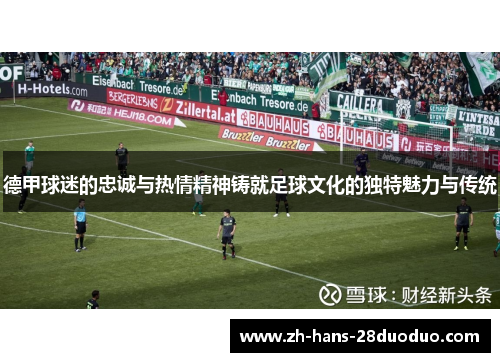 德甲球迷的忠诚与热情精神铸就足球文化的独特魅力与传统 德甲球迷的忠诚与热情精神铸就足球文化的独特魅力与传统