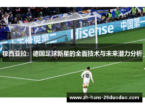 穆西亚拉：德国足球新星的全面技术与未来潜力分析