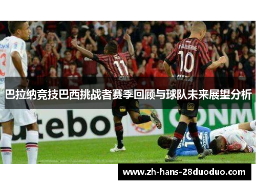 巴拉纳竞技巴西挑战者赛季回顾与球队未来展望分析 巴拉纳竞技巴西挑战者赛季回顾与球队未来展望分析