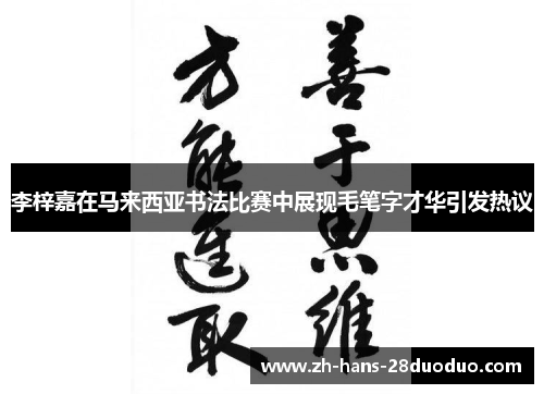 李梓嘉在马来西亚书法比赛中展现毛笔字才华引发热议 李梓嘉在马来西亚书法比赛中展现毛笔字才华引发热议