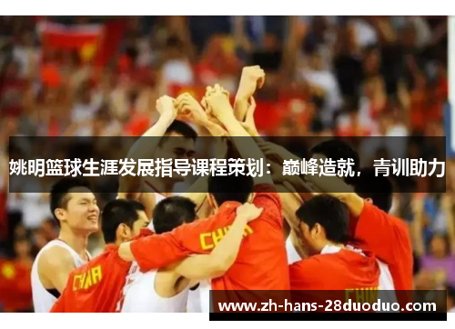 姚明篮球生涯发展指导课程策划：巅峰造就，青训助力