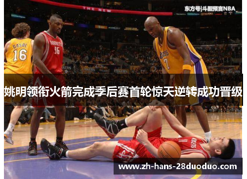 姚明领衔火箭完成季后赛首轮惊天逆转成功晋级 姚明领衔火箭完成季后赛首轮惊天逆转成功晋级