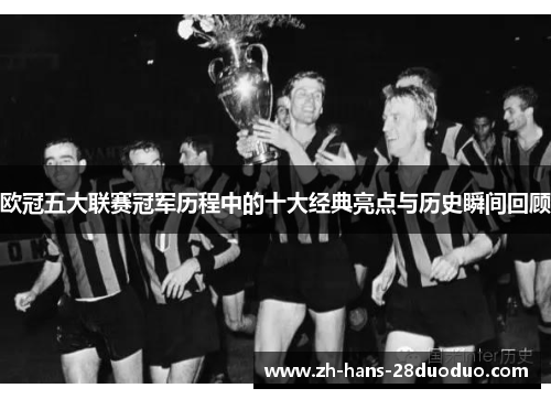 欧冠五大联赛冠军历程中的十大经典亮点与历史瞬间回顾 欧冠五大联赛冠军历程中的十大经典亮点与历史瞬间回顾