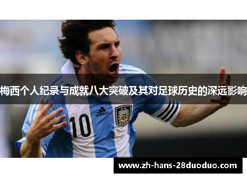 梅西个人纪录与成就八大突破及其对足球历史的深远影响