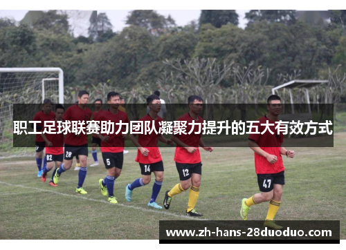 职工足球联赛助力团队凝聚力提升的五大有效方式