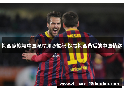 梅西家族与中国深厚渊源揭秘 探寻梅西背后的中国情缘