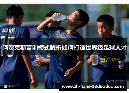 阿贾克斯青训模式解析如何打造世界级足球人才