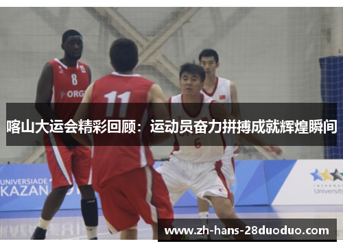 喀山大运会精彩回顾：运动员奋力拼搏成就辉煌瞬间