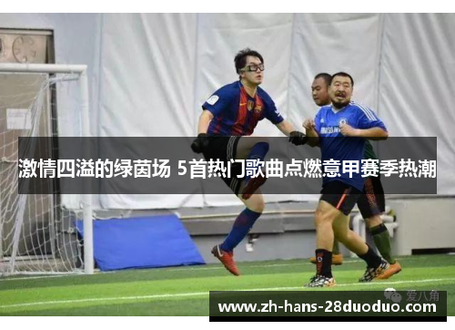 激情四溢的绿茵场 5首热门歌曲点燃意甲赛季热潮