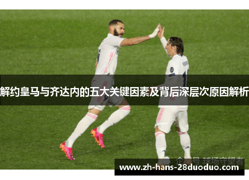 解约皇马与齐达内的五大关键因素及背后深层次原因解析