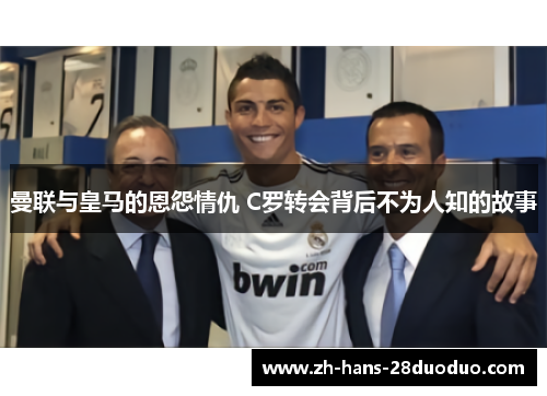 曼联与皇马的恩怨情仇 C罗转会背后不为人知的故事