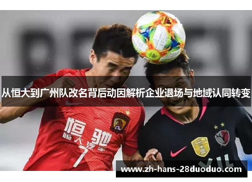 从恒大到广州队改名背后动因解析企业退场与地域认同转变