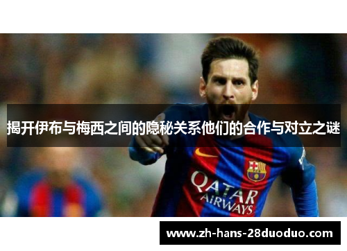 揭开伊布与梅西之间的隐秘关系他们的合作与对立之谜