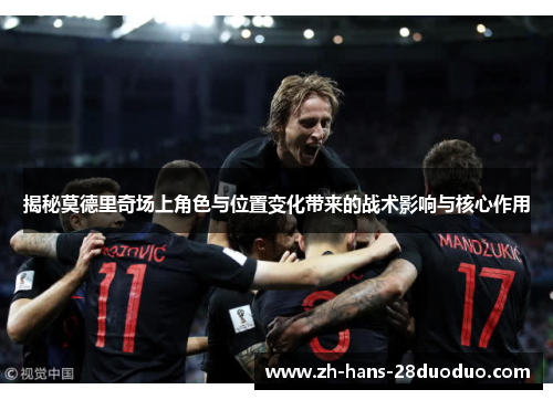 揭秘莫德里奇场上角色与位置变化带来的战术影响与核心作用