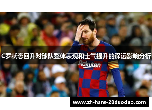 C罗状态回升对球队整体表现和士气提升的深远影响分析