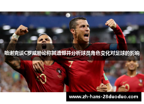 哈谢克谈C罗威胁论称其遗憾并分析球员角色变化对足球的影响