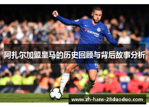 阿扎尔加盟皇马的历史回顾与背后故事分析