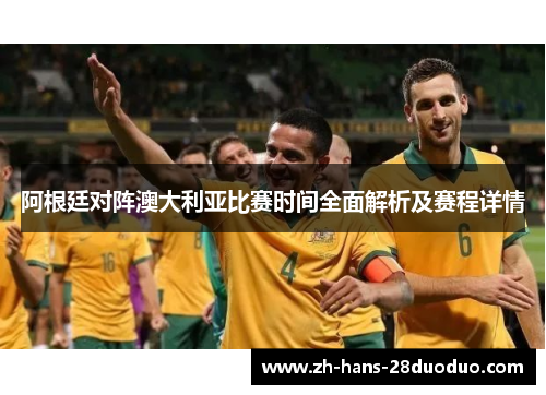 阿根廷对阵澳大利亚比赛时间全面解析及赛程详情