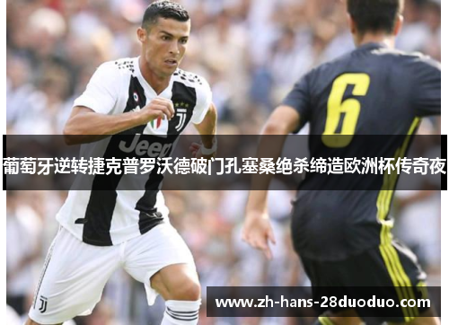 葡萄牙逆转捷克普罗沃德破门孔塞桑绝杀缔造欧洲杯传奇夜