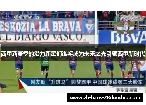 西甲新赛季的潜力新星们谁将成为未来之光引领西甲新时代