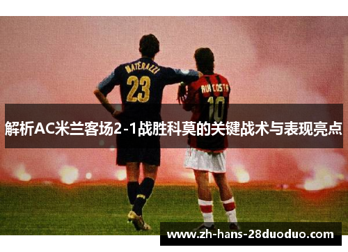 解析AC米兰客场2-1战胜科莫的关键战术与表现亮点