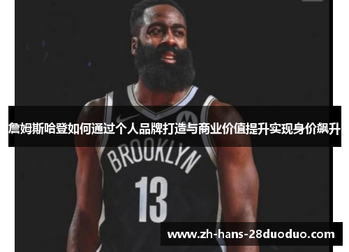 詹姆斯哈登如何通过个人品牌打造与商业价值提升实现身价飙升