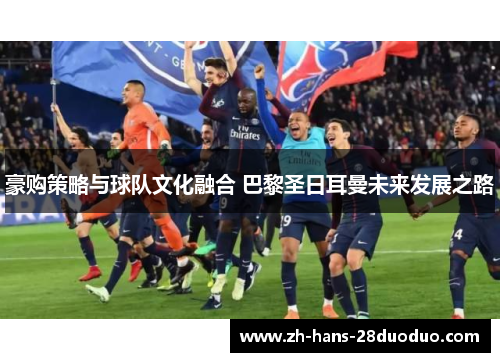 豪购策略与球队文化融合 巴黎圣日耳曼未来发展之路
