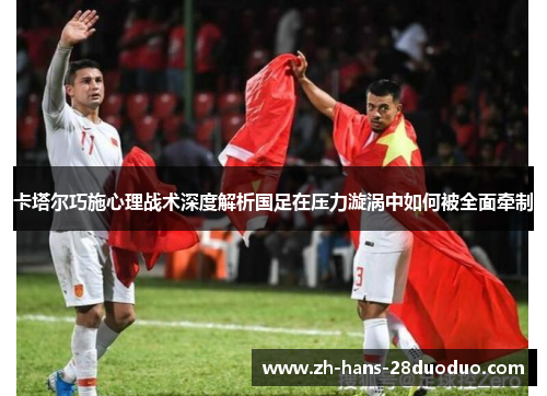 卡塔尔巧施心理战术深度解析国足在压力漩涡中如何被全面牵制