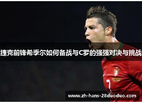 捷克前锋希季尔如何备战与C罗的强强对决与挑战