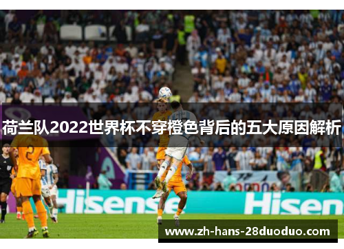 荷兰队2022世界杯不穿橙色背后的五大原因解析