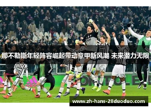 那不勒斯年轻阵容崛起带动意甲新风潮 未来潜力无限 那不勒斯年轻阵容崛起带动意甲新风潮 未来潜力无限