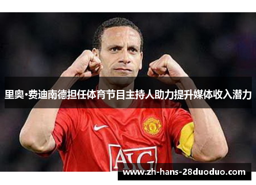 里奥·费迪南德担任体育节目主持人助力提升媒体收入潜力 里奥·费迪南德担任体育节目主持人助力提升媒体收入潜力