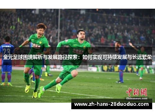 金元足球困境解析与发展路径探索:如何实现可持续发展与长远繁荣 金元足球困境解析与发展路径探索:如何实现可持续发展与长远繁荣