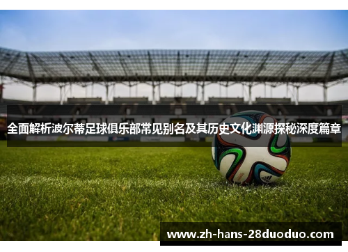 全面解析波尔蒂足球俱乐部常见别名及其历史文化渊源探秘深度篇章 全面解析波尔蒂足球俱乐部常见别名及其历史文化渊源探秘深度篇章