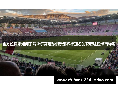 全方位探索如何了解波尔蒂足球俱乐部多样别名的获取途径指南详解 全方位探索如何了解波尔蒂足球俱乐部多样别名的获取途径指南详解