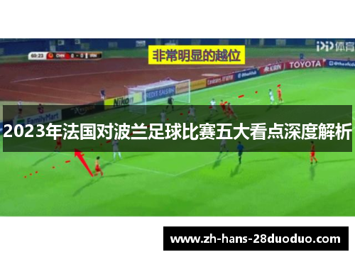 2023年法国对波兰足球比赛五大看点深度解析 2023年法国对波兰足球比赛五大看点深度解析