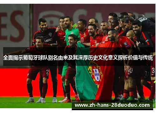 全面揭示葡萄牙球队别名由来及其深厚历史文化意义探析价值与传统