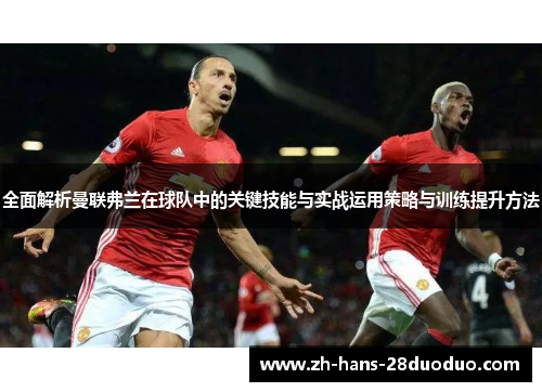 全面解析曼联弗兰在球队中的关键技能与实战运用策略与训练提升方法 全面解析曼联弗兰在球队中的关键技能与实战运用策略与训练提升方法