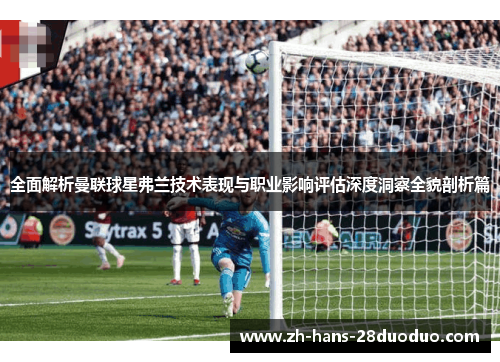 全面解析曼联球星弗兰技术表现与职业影响评估深度洞察全貌剖析篇 全面解析曼联球星弗兰技术表现与职业影响评估深度洞察全貌剖析篇